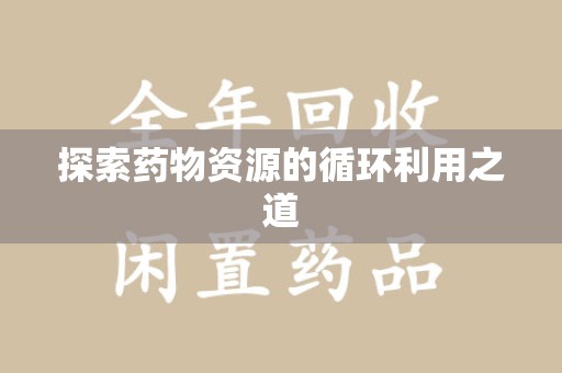 烟台探索药物资源的循环利用之道