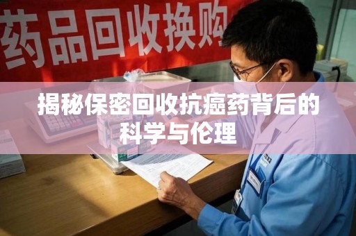 烟台揭秘保密回收抗癌药背后的科学与伦理