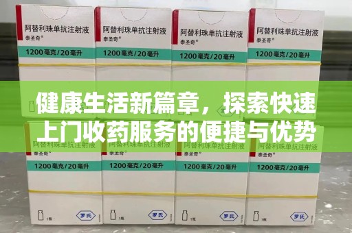 烟台健康生活新篇章，探索快速上门收药服务的便捷与优势