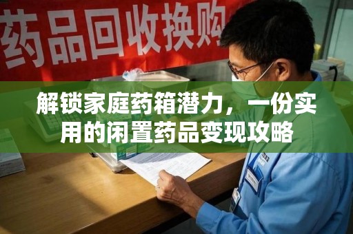 烟台解锁家庭药箱潜力，一份实用的闲置药品变现攻略