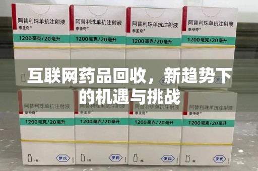 烟台互联网药品回收，新趋势下的机遇与挑战