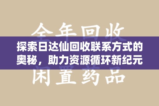 烟台探索日达仙回收联系方式的奥秘，助力资源循环新纪元