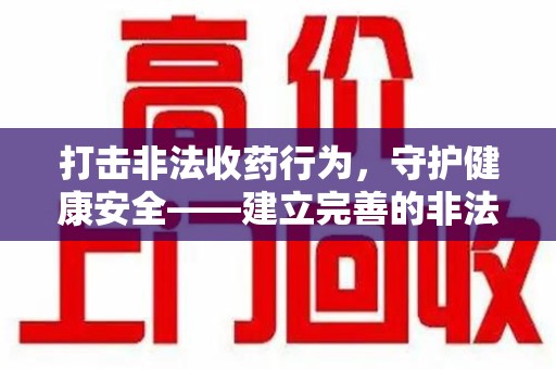 烟台打击非法收药行为，守护健康安全——建立完善的非法收药举报渠道