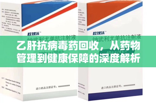 烟台乙肝抗病毒药回收，从药物管理到健康保障的深度解析