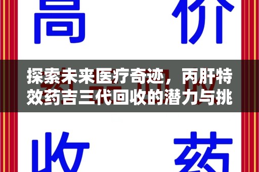 烟台探索未来医疗奇迹，丙肝特效药吉三代回收的潜力与挑战