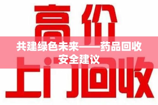 烟台共建绿色未来——药品回收安全建议