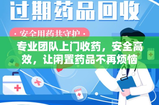 烟台专业团队上门收药，安全高效，让闲置药品不再烦恼