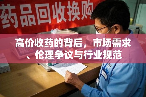 烟台高价收药的背后，市场需求、伦理争议与行业规范