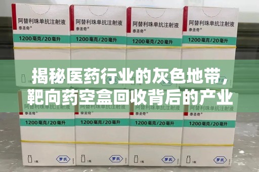 烟台揭秘医药行业的灰色地带，靶向药空盒回收背后的产业链