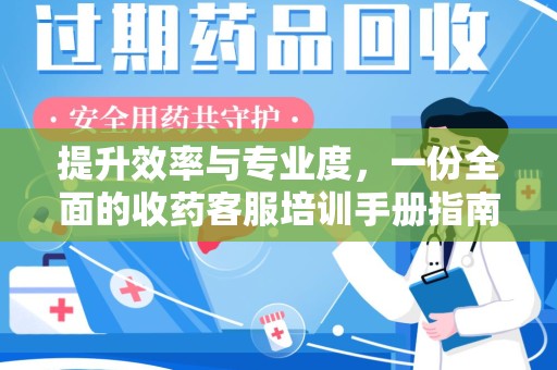 烟台提升效率与专业度，一份全面的收药客服培训手册指南