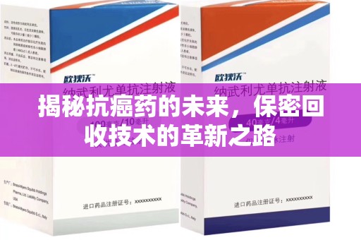 烟台揭秘抗癌药的未来，保密回收技术的革新之路