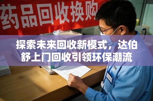 烟台探索未来回收新模式，达伯舒上门回收引领环保潮流