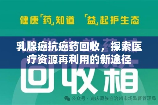 烟台乳腺癌抗癌药回收，探索医疗资源再利用的新途径