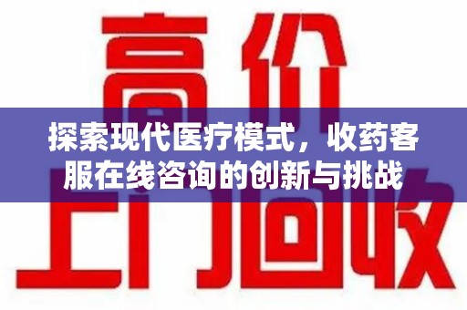 烟台探索现代医疗模式，收药客服在线咨询的创新与挑战