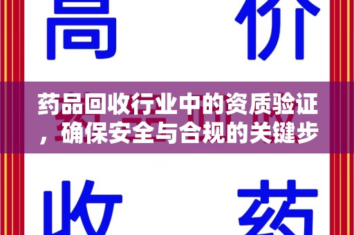 烟台药品回收行业中的资质验证，确保安全与合规的关键步骤