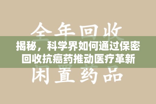 烟台揭秘，科学界如何通过保密回收抗癌药推动医疗革新