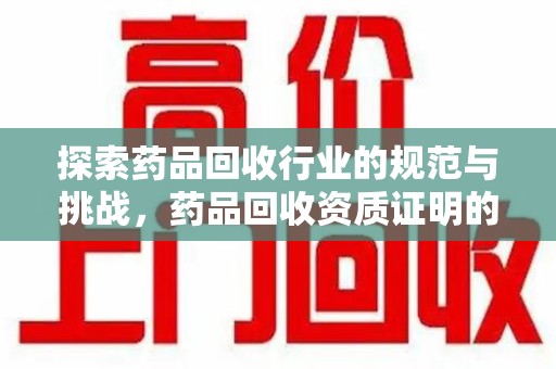 烟台探索药品回收行业的规范与挑战，药品回收资质证明的重要性