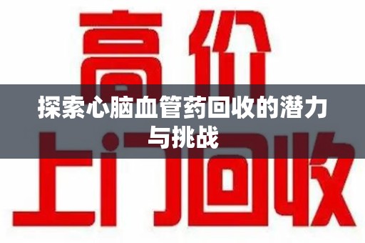 烟台探索心脑血管药回收的潜力与挑战