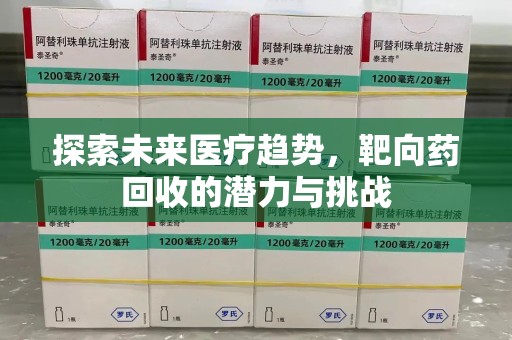烟台探索未来医疗趋势，靶向药回收的潜力与挑战
