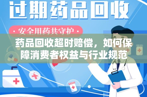 烟台药品回收超时赔偿，如何保障消费者权益与行业规范