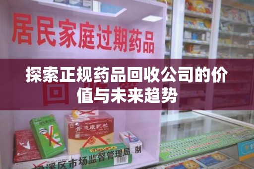 烟台探索正规药品回收公司的价值与未来趋势