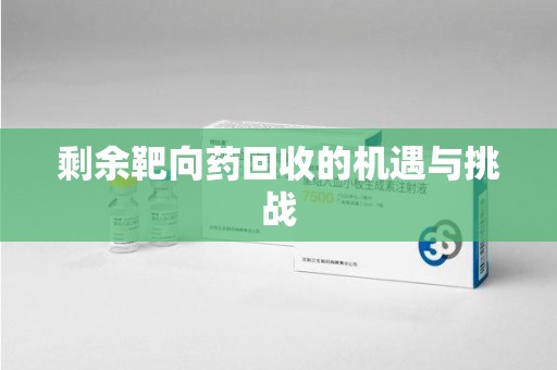 烟台剩余靶向药回收的机遇与挑战