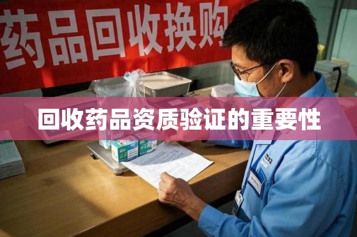 烟台回收药品资质验证的重要性