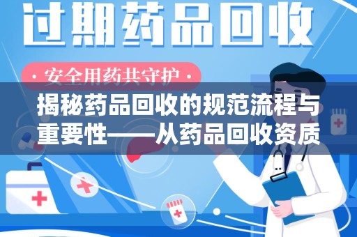 烟台揭秘药品回收的规范流程与重要性——从药品回收资质查询开始