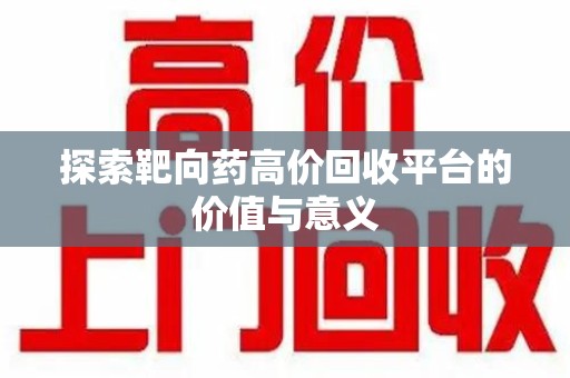 烟台探索靶向药高价回收平台的价值与意义
