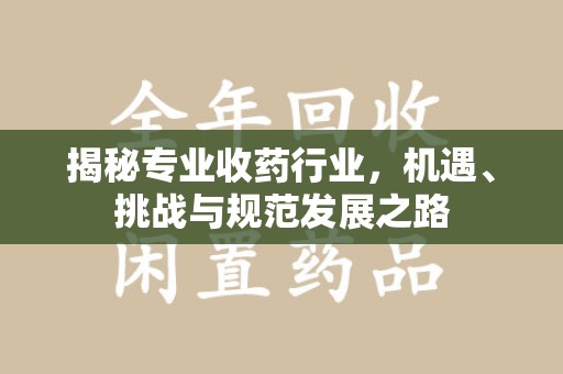 烟台揭秘专业收药行业，机遇、挑战与规范发展之路