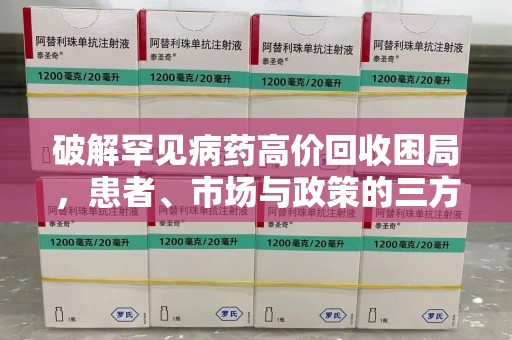 烟台破解罕见病药高价回收困局，患者、市场与政策的三方博弈