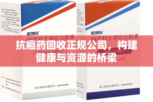 烟台抗癌药回收正规公司，构建健康与资源的桥梁