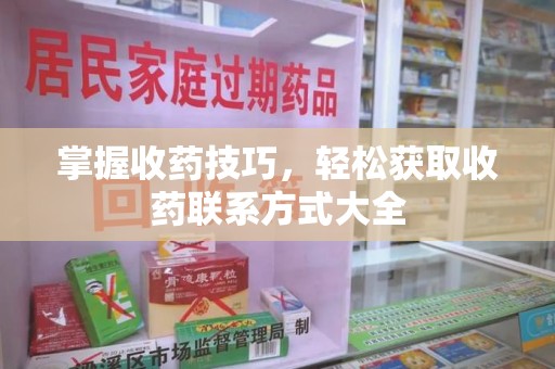 烟台掌握收药技巧，轻松获取收药联系方式大全
