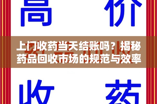 烟台上门收药当天结账吗？揭秘药品回收市场的规范与效率
