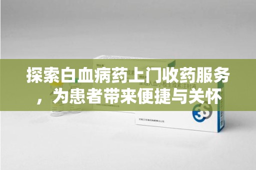 烟台探索白血病药上门收药服务，为患者带来便捷与关怀