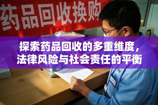 烟台探索药品回收的多重维度，法律风险与社会责任的平衡之道