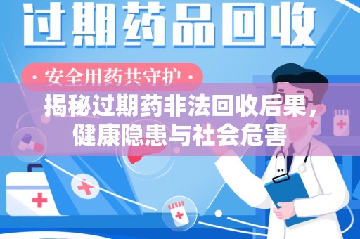 烟台揭秘过期药非法回收后果，健康隐患与社会危害