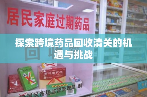 烟台探索跨境药品回收清关的机遇与挑战