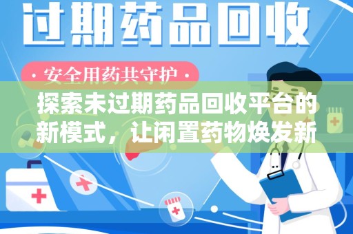 烟台探索未过期药品回收平台的新模式，让闲置药物焕发新生
