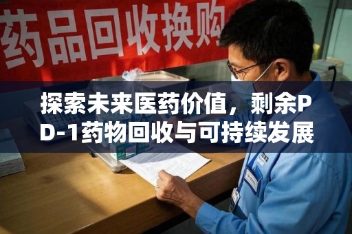 烟台探索未来医药价值，剩余PD-1药物回收与可持续发展之路
