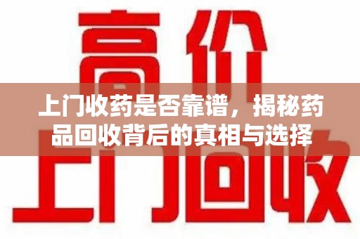 烟台上门收药是否靠谱，揭秘药品回收背后的真相与选择