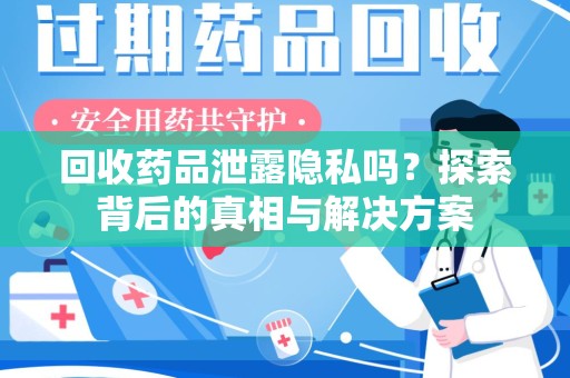 烟台回收药品泄露隐私吗？探索背后的真相与解决方案