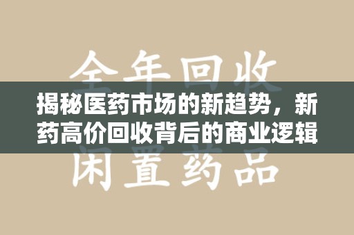 烟台揭秘医药市场的新趋势，新药高价回收背后的商业逻辑与社会影响