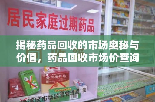 烟台揭秘药品回收的市场奥秘与价值，药品回收市场价查询的新趋势