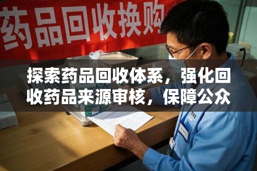 烟台探索药品回收体系，强化回收药品来源审核，保障公众健康