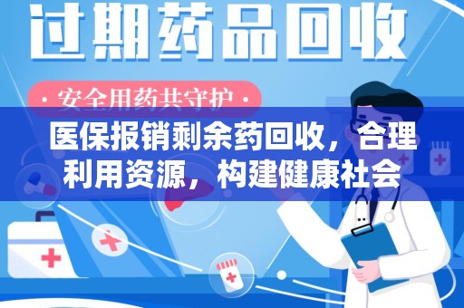 烟台医保报销剩余药回收，合理利用资源，构建健康社会