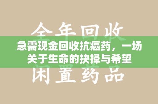 烟台急需现金回收抗癌药，一场关于生命的抉择与希望