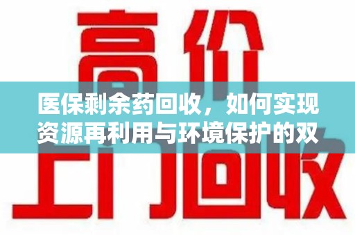 烟台医保剩余药回收，如何实现资源再利用与环境保护的双赢？