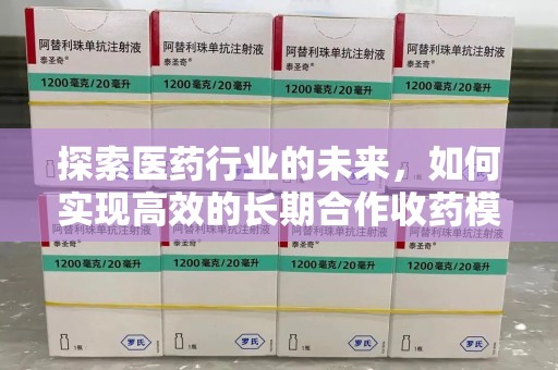 烟台探索医药行业的未来，如何实现高效的长期合作收药模式