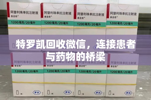 烟台特罗凯回收微信，连接患者与药物的桥梁